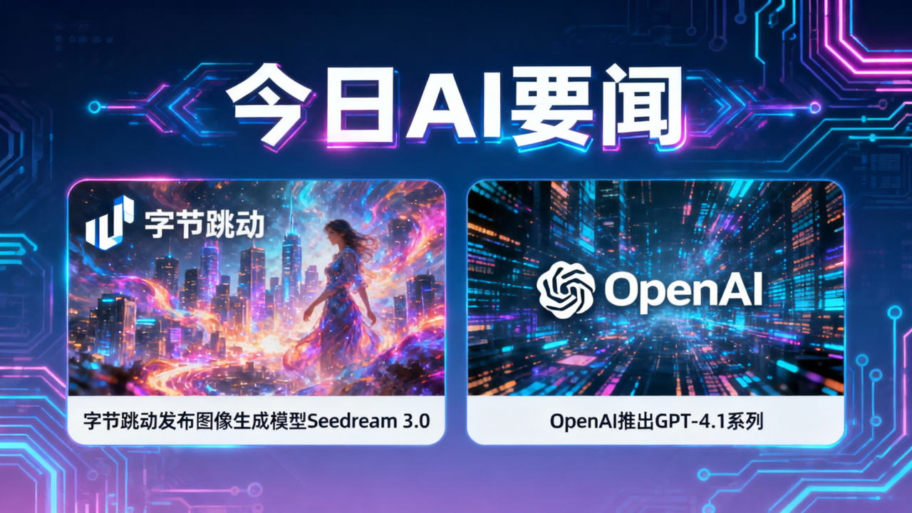 今日AI要闻：字节跳动发布图像生成模型Seedream 3.0，OpenAI推出GPT-4.1系列