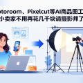 Photoroom、Pixelcut等AI商品图工具：小卖家不用再花几千块请摄影师了